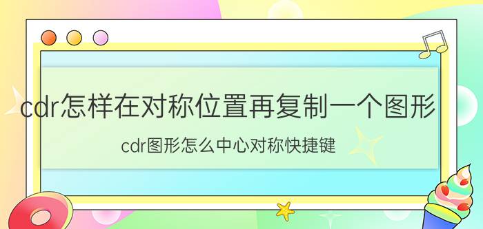 cdr怎样在对称位置再复制一个图形 cdr图形怎么中心对称快捷键？